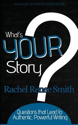 What's Your Story?: Questions that Lead to Authentic, Powerful Writing by Smith, Rachel Renee