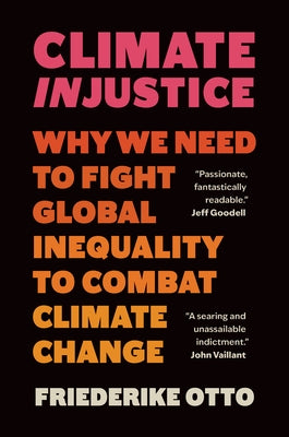 Climate Injustice: Why We Need to Fight Global Inequality to Combat Climate Change by Otto, Friederike