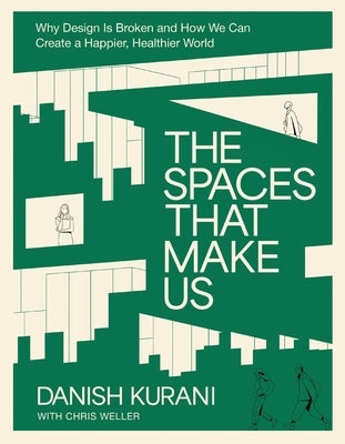 The Spaces That Make Us: Why Design Is Broken and How We Can Create a Happier, Healthier World by Kurani, Danish