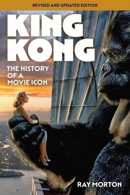 King Kong: The History of a Movie Icon by Morton, Ray