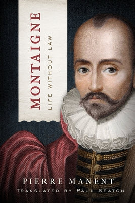 Montaigne: Life Without Law by Manent, Pierre