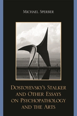 Dostoyevsky's Stalker and Other Essays on Psychopathology and the Arts by Sperber, Michael