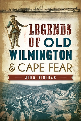 Legends of Old Wilmington & Cape Fear by Hirchak, John