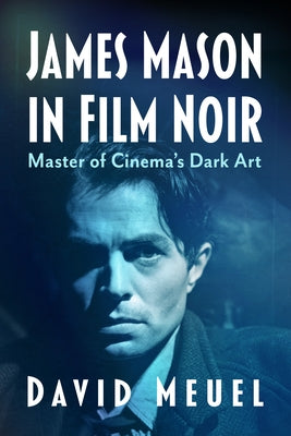 James Mason in Film Noir: Master of Cinema's Dark Art by Meuel, David