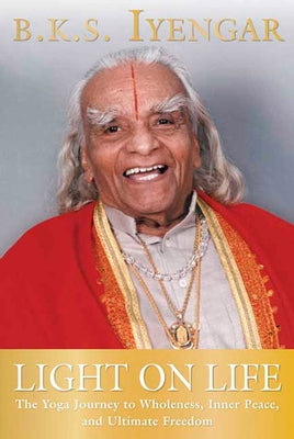 Light on Life: The Yoga Journey to Wholeness, Inner Peace, and Ultimate Freedom by Iyengar, B. K. S.