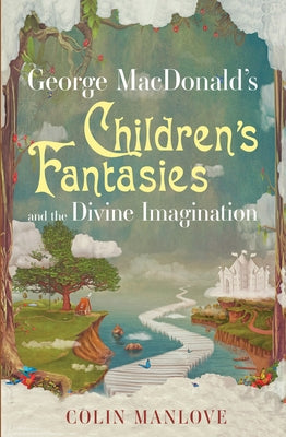 George MacDonald's Children's Fantasies and the Divine Imagination by Manlove, Colin N.
