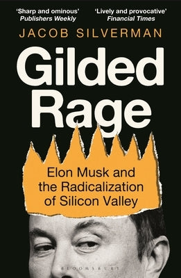 Gilded Rage: Elon Musk and the Radicalization of Silicon Valley by Silverman, Jacob