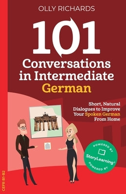 101 Conversations in Intermediate German: Short, Natural Dialogues to Improve Your Spoken German From Home by Richards, Olly