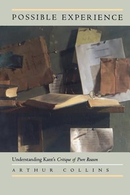 Possible Experience: Understanding Kant's Critique of Pure Reason by Collins, Arthur