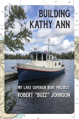 Building Kathy Ann: My Lake Superior Boat Project by Johnson, Robert