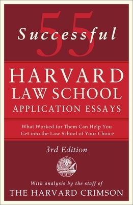55 Successful Harvard Law School Application Essays, 3rd Edition: With Analysis by the Staff of the Harvard Crimson by Staff of the Harvard Crimson