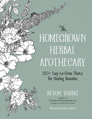 The Homegrown Herbal Apothecary: 120+ Easy-To-Grow Plants for Healing Remedies by Young, Devon