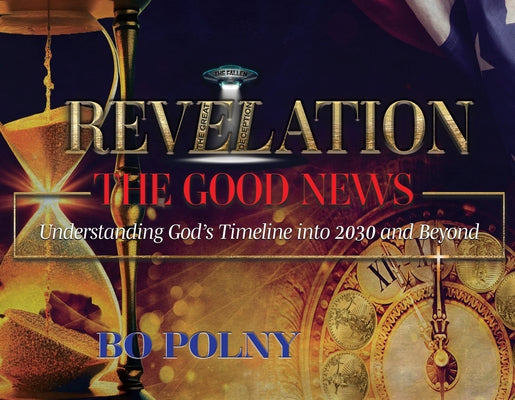 Revelation the Good News: Understanding God's Timeline Into 2030 and Beyond by Polny, Bo