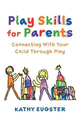 Play Skills for Parents: Connecting With Your Child Through Play by Eugster, Kathy