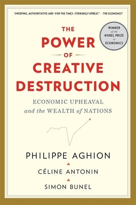 The Power of Creative Destruction: Economic Upheaval and the Wealth of Nations by Aghion, Philippe