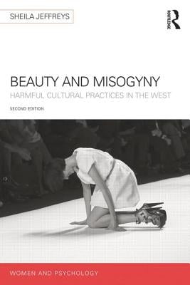 Beauty and Misogyny: Harmful Cultural Practices in the West by Jeffreys, Sheila