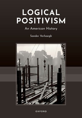 Logical Positivism: An American History by Verhaegh, Sander