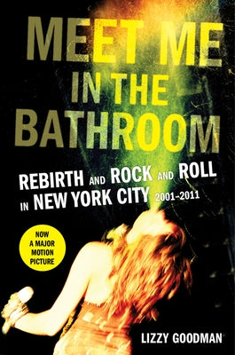 Meet Me in the Bathroom: Rebirth and Rock and Roll in New York City 2001-2011 by Goodman, Lizzy