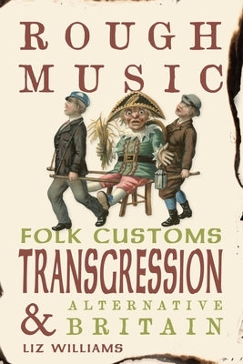 Rough Music: Folk Customs, Transgression and Alternative Britain by Williams, Liz