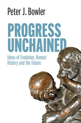 Progress Unchained: Ideas of Evolution, Human History and the Future by Bowler, Peter J.