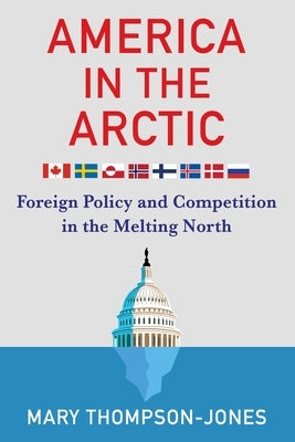 America in the Arctic: Foreign Policy and Competition in the Melting North by Thompson-Jones, Mary
