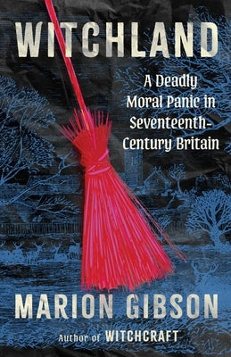 Witchland: A Deadly Moral Panic in Seventeenth-Century Britain by Gibson, Marion