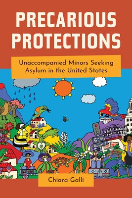 Precarious Protections: Unaccompanied Minors Seeking Asylum in the United States by Galli, Chiara