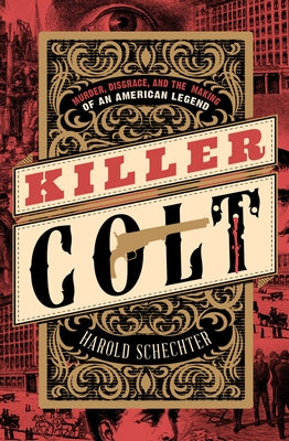 Killer Colt: Murder, Disgrace, and the Making of an American Legend by Schechter, Harold