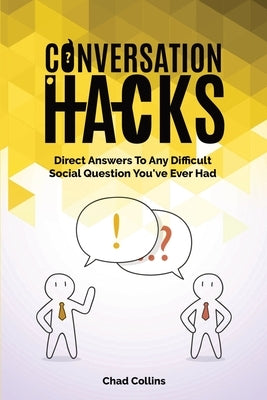 Conversation Hacks: Direct Answers To Any Difficult Social Question You Have Ever Had by Collins, Chad