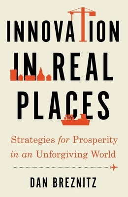 Innovation in Real Places: Strategies for Prosperity in an Unforgiving World by Breznitz, Dan