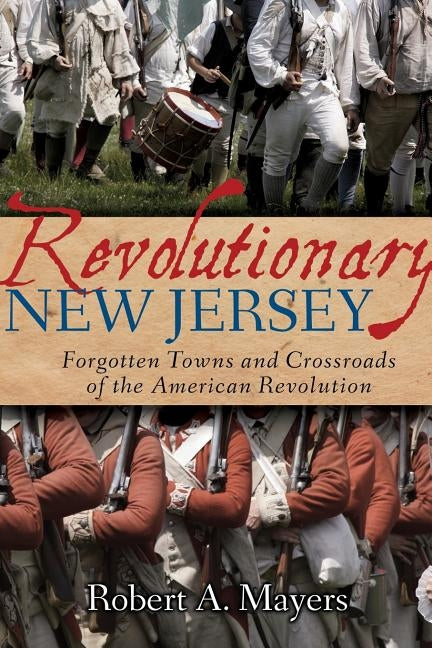 Revolutionary New Jersey: Forgotten Towns and Crossroads of the American Revolution by Mayers, Robert A.