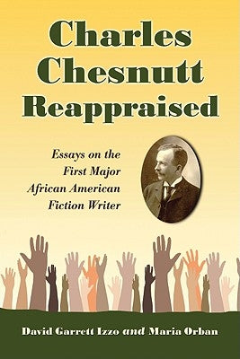 Charles Chesnutt Reappraised: Essays on the First Major African American Fiction Writer by Izzo, David Garrett
