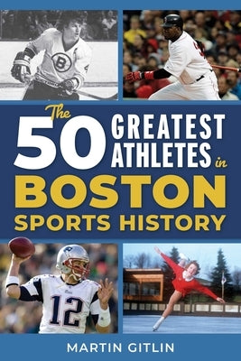 The 50 Greatest Athletes in Boston Sports History by Gitlin, Martin