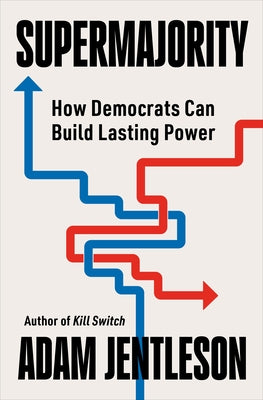Supermajority: How Democrats Can Build Lasting Power by Jentleson, Adam