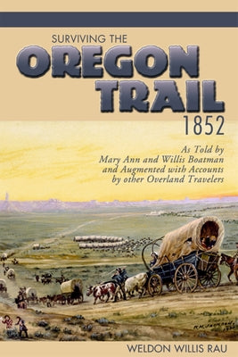 Surviving the Oregon Trail, 1852: As Told by Mary Ann and Willis Boatman and Augmented with Accounts by Other Overland Travelers by Rau, Weldon Willis