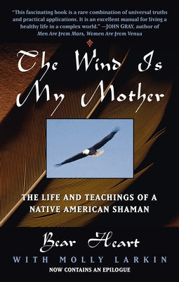 The Wind Is My Mother: The Life and Teachings of a Native American Shaman by Bear Heart