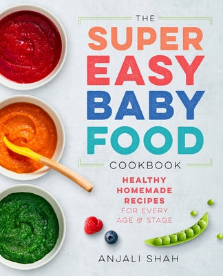 Super Easy Baby Food Cookbook: Healthy Homemade Recipes for Every Age and Stage by Shah, Anjali