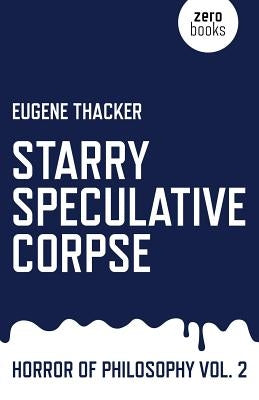 Starry Speculative Corpse: Horror of Philosophy by Thacker, Eugene