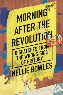 Morning After the Revolution: Dispatches from the Wrong Side of History by Bowles, Nellie