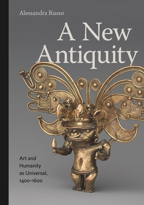 A New Antiquity: Art and Humanity as Universal, 1400-1600 by Russo, Alessandra