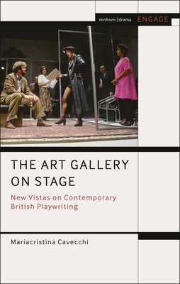 The Art Gallery on Stage: New Vistas on Contemporary British Playwriting by Cavecchi, Mariacristina