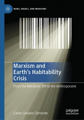 Marxism and Earth's Habitability Crisis: From the Metabolic Rift to the Anthropocene by Soriano Clemente, Carles