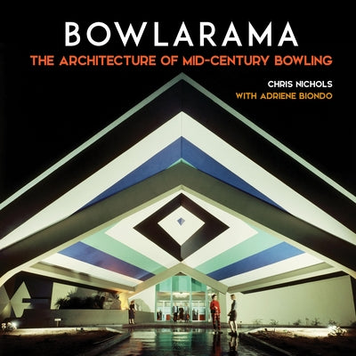 Bowlarama: The Architecture of Mid-Century Bowling by Nichols, Chris