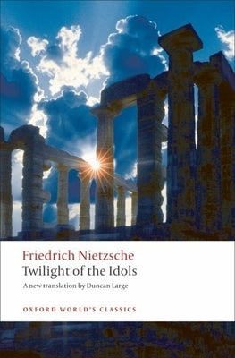 Twilight of the Idols: Or How to Philosophize with a Hammer by Nietzsche, Friedrich