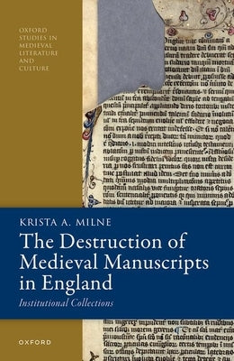 The Destruction of Medieval Manuscripts in England: Institutional Collections by Milne, Krista A.