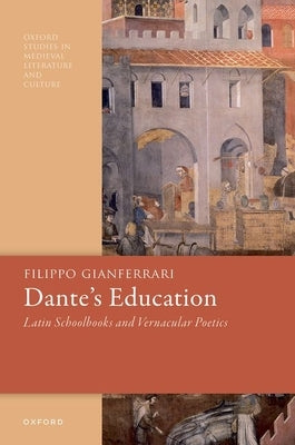 Dante's Education: Latin Schoolbooks and Vernacular Poetics by Gianferrari, Filippo