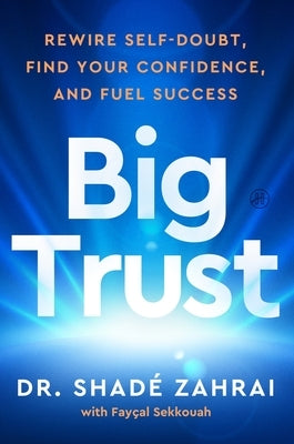 Big Trust: Rewire Self-Doubt, Find Your Confidence, and Fuel Success by Zahrai, ShadÃ©