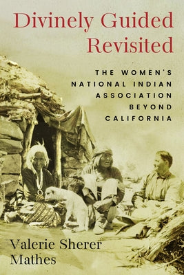 Divinely Guided Revisited: The Women's National Indian Association Beyond California by Mathes, Valerie Sherer