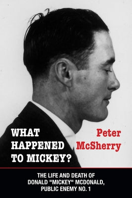 What Happened to Mickey?: The Life and Death of Donald Mickey McDonald, Public Enemy No. 1 by McSherry, Peter