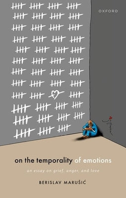 On the Temporality of Emotions: An Essay on Grief, Anger, and Love by Marusic, Berislav